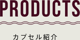 PRODUCTS カプセル紹介