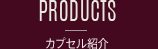 PRODUCTS カプセル紹介